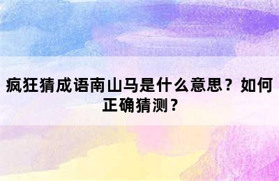 疯狂猜成语南山马是什么意思？如何正确猜测？