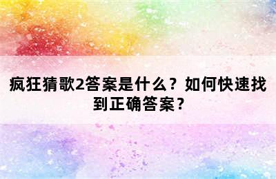 疯狂猜歌2答案是什么？如何快速找到正确答案？