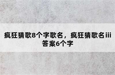 疯狂猜歌8个字歌名，疯狂猜歌名ⅲ答案6个字