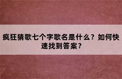 疯狂猜歌七个字歌名是什么？如何快速找到答案？