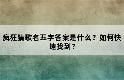 疯狂猜歌名五字答案是什么？如何快速找到？