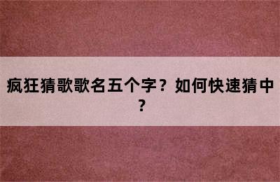 疯狂猜歌歌名五个字？如何快速猜中？