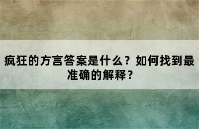 疯狂的方言答案是什么？如何找到最准确的解释？