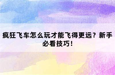 疯狂飞车怎么玩才能飞得更远？新手必看技巧！