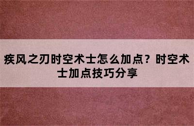 疾风之刃时空术士怎么加点？时空术士加点技巧分享