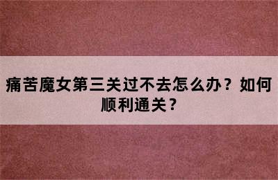 痛苦魔女第三关过不去怎么办？如何顺利通关？