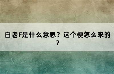 白老F是什么意思？这个梗怎么来的？