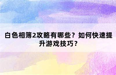 白色相簿2攻略有哪些？如何快速提升游戏技巧？