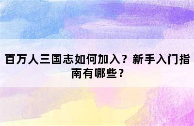 百万人三国志如何加入？新手入门指南有哪些？