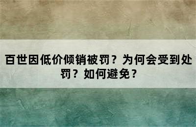 百世因低价倾销被罚？为何会受到处罚？如何避免？