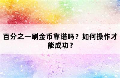 百分之一刷金币靠谱吗？如何操作才能成功？