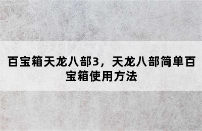 百宝箱天龙八部3，天龙八部简单百宝箱使用方法