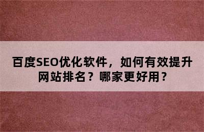 百度SEO优化软件，如何有效提升网站排名？哪家更好用？