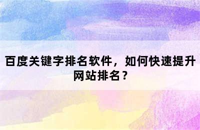 百度关键字排名软件，如何快速提升网站排名？