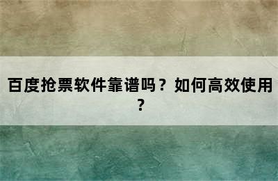 百度抢票软件靠谱吗？如何高效使用？