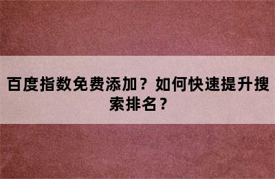 百度指数免费添加？如何快速提升搜索排名？