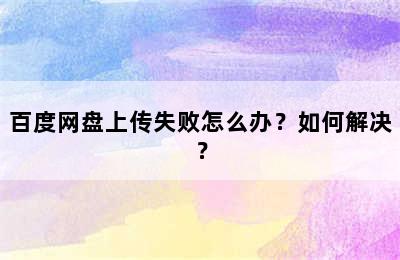 百度网盘上传失败怎么办？如何解决？