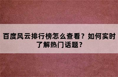 百度风云排行榜怎么查看？如何实时了解热门话题？