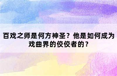 百戏之师是何方神圣？他是如何成为戏曲界的佼佼者的？