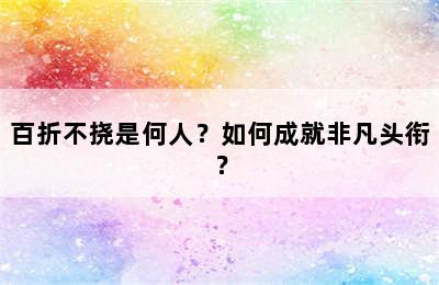 百折不挠是何人？如何成就非凡头衔？