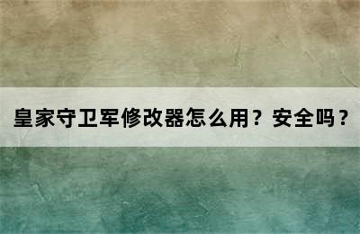 皇家守卫军修改器怎么用？安全吗？