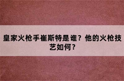 皇家火枪手崔斯特是谁？他的火枪技艺如何？