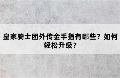 皇家骑士团外传金手指有哪些？如何轻松升级？