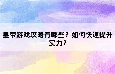 皇帝游戏攻略有哪些？如何快速提升实力？