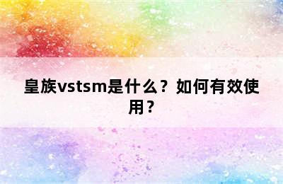 皇族vstsm是什么？如何有效使用？