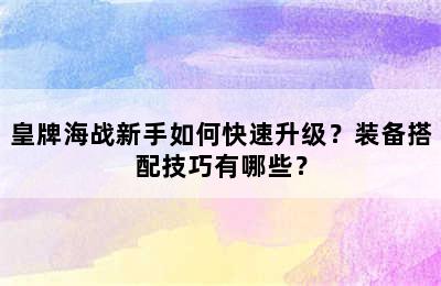 皇牌海战新手如何快速升级？装备搭配技巧有哪些？