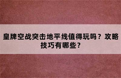 皇牌空战突击地平线值得玩吗？攻略技巧有哪些？