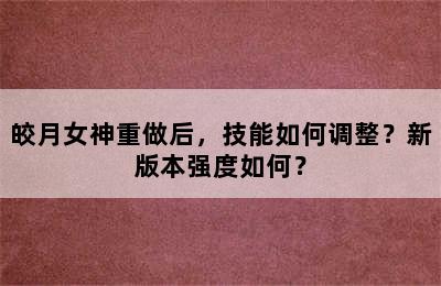 皎月女神重做后，技能如何调整？新版本强度如何？