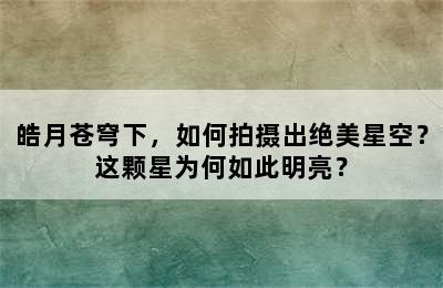 皓月苍穹下，如何拍摄出绝美星空？这颗星为何如此明亮？