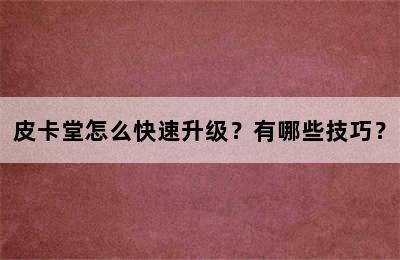 皮卡堂怎么快速升级？有哪些技巧？