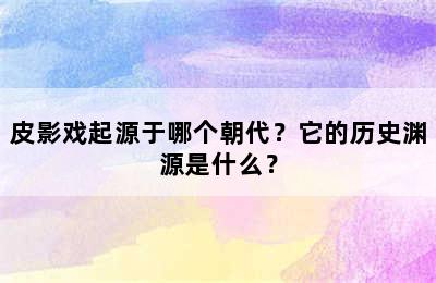 皮影戏起源于哪个朝代？它的历史渊源是什么？