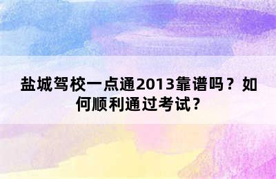 盐城驾校一点通2013靠谱吗？如何顺利通过考试？