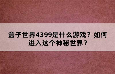 盒子世界4399是什么游戏？如何进入这个神秘世界？