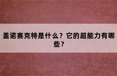 盖诺赛克特是什么？它的超能力有哪些？