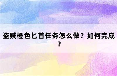 盗贼橙色匕首任务怎么做？如何完成？