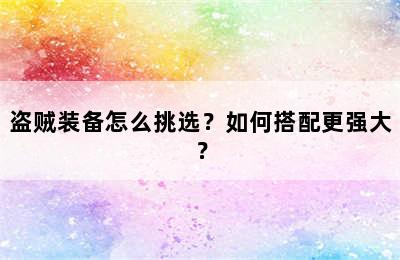 盗贼装备怎么挑选？如何搭配更强大？