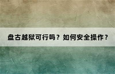 盘古越狱可行吗？如何安全操作？