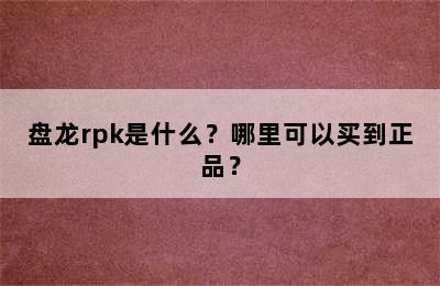 盘龙rpk是什么？哪里可以买到正品？