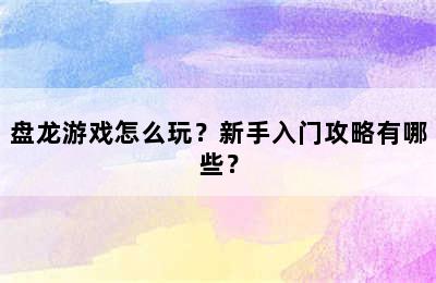 盘龙游戏怎么玩？新手入门攻略有哪些？