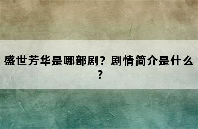 盛世芳华是哪部剧？剧情简介是什么？