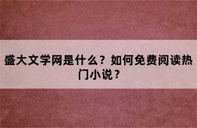 盛大文学网是什么？如何免费阅读热门小说？