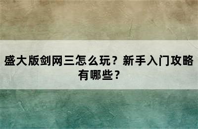 盛大版剑网三怎么玩？新手入门攻略有哪些？