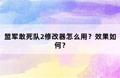 盟军敢死队2修改器怎么用？效果如何？