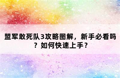 盟军敢死队3攻略图解，新手必看吗？如何快速上手？