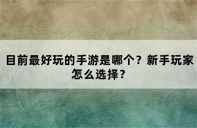 目前最好玩的手游是哪个？新手玩家怎么选择？