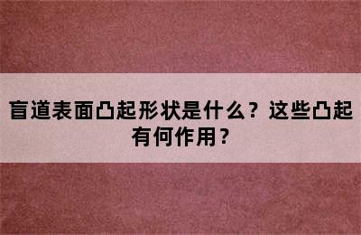 盲道表面凸起形状是什么？这些凸起有何作用？